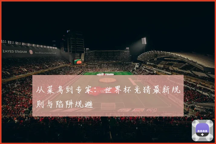 从菜鸟到专家：世界杯竞猜最新规则与陷阱规避