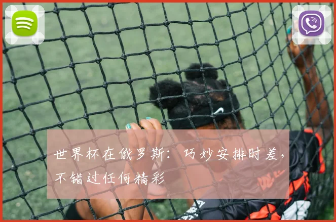 世界杯在俄罗斯：巧妙安排时差，不错过任何精彩