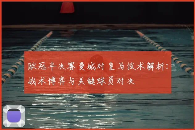 欧冠半决赛曼城对皇马技术解析：战术博弈与关键球员对决