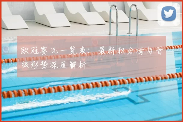 欧冠赛况一览表：最新积分榜与晋级形势深度解析