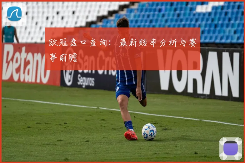 欧冠盘口查询：最新赔率分析与赛事前瞻