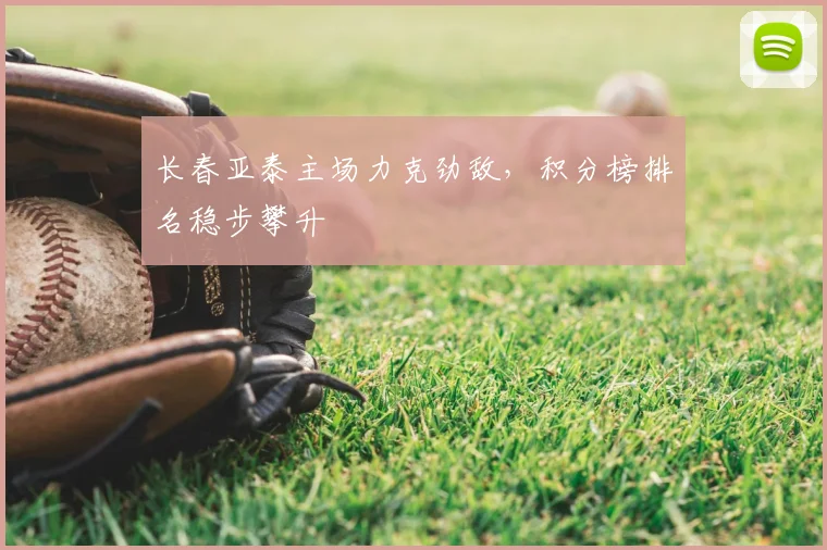 长春亚泰主场力克劲敌，积分榜排名稳步攀升