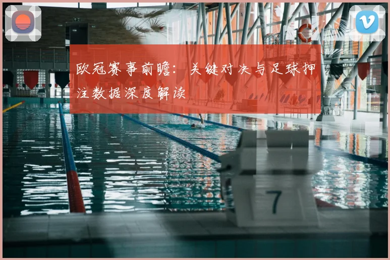 欧冠赛事前瞻：关键对决与足球押注数据深度解读