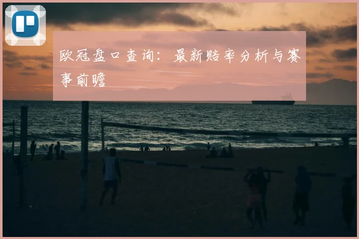 欧冠盘口查询：最新赔率分析与赛事前瞻