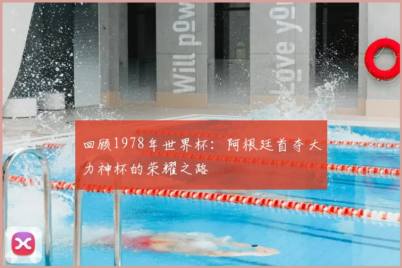 回顾1978年世界杯：阿根廷首夺大力神杯的荣耀之路