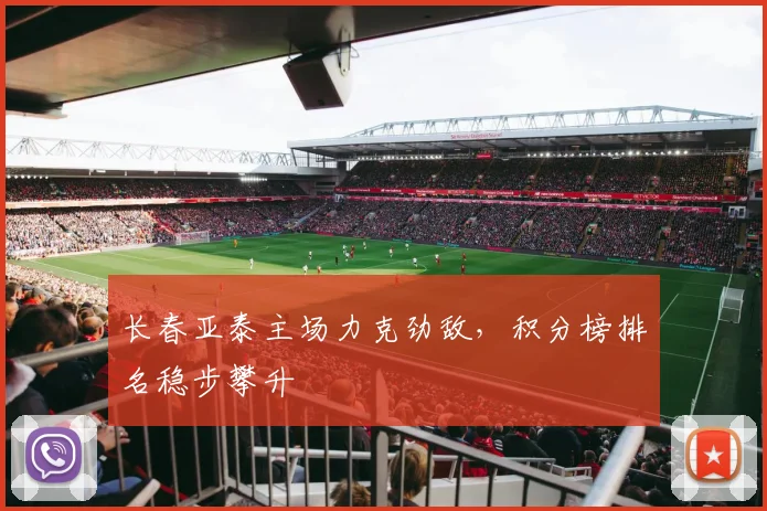 长春亚泰主场力克劲敌，积分榜排名稳步攀升