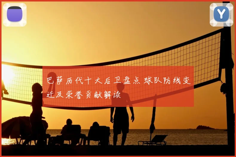 巴萨历代十大后卫盘点 球队防线变迁及荣誉贡献解读