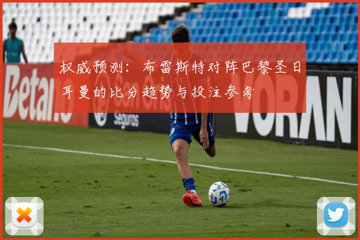 权威预测：布雷斯特对阵巴黎圣日耳曼的比分趋势与投注参考