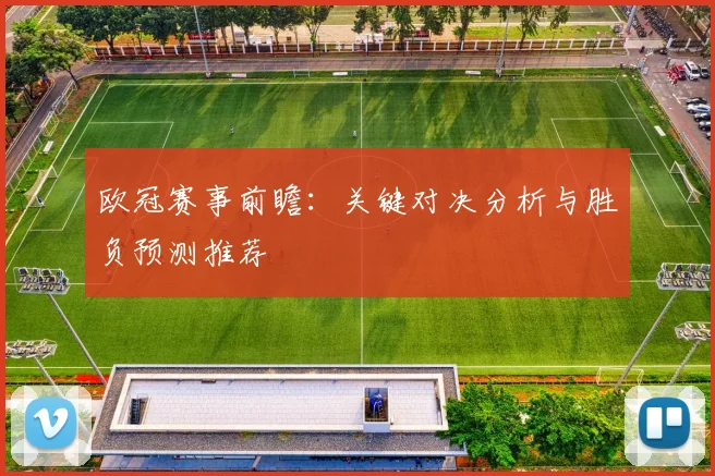 欧冠赛事前瞻：关键对决分析与胜负预测推荐