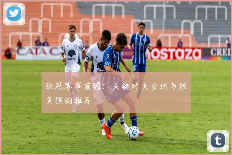 欧冠赛事前瞻：关键对决分析与胜负预测推荐