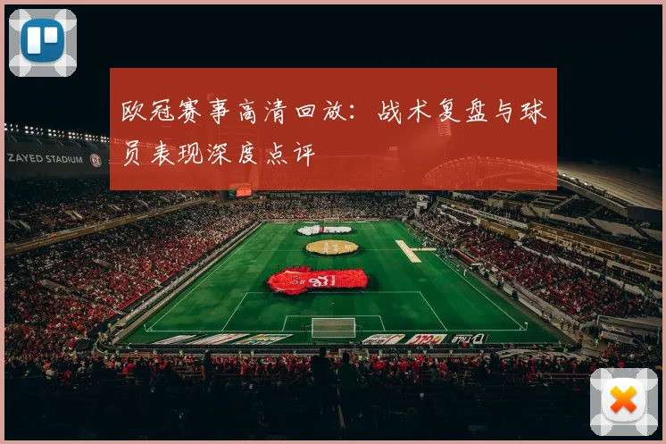欧冠赛事高清回放：战术复盘与球员表现深度点评