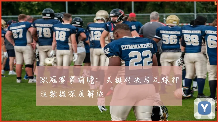 欧冠赛事前瞻：关键对决与足球押注数据深度解读