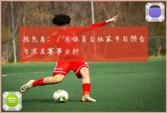 抢先看：广东体育台独家节目预告与深度赛事分析
