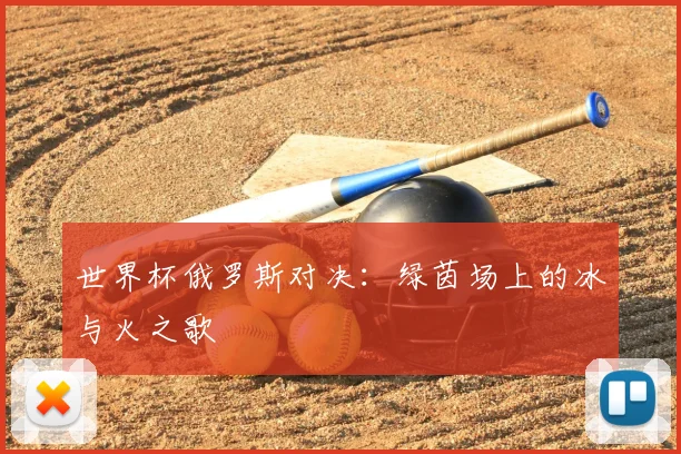 世界杯俄罗斯对决：绿茵场上的冰与火之歌