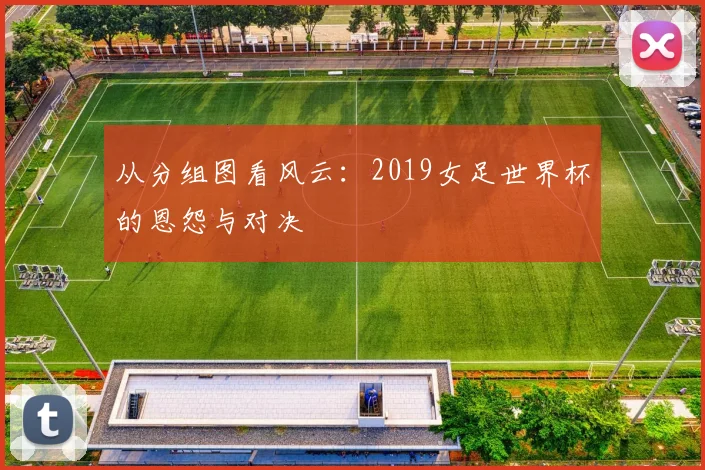从分组图看风云：2019女足世界杯的恩怨与对决