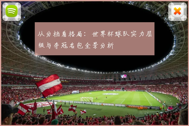 从分档看格局：世界杯球队实力层级与夺冠名包全景分析