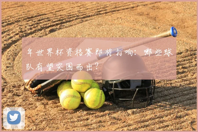 年世界杯资格赛即将打响：哪些球队有望突围而出？