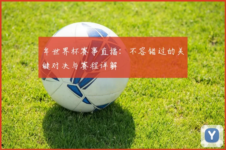 年世界杯赛事直播：不容错过的关键对决与赛程详解