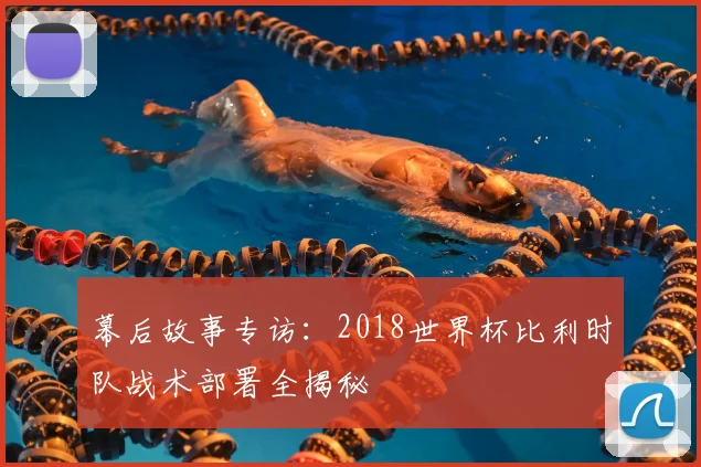 幕后故事专访：2018世界杯比利时队战术部署全揭秘