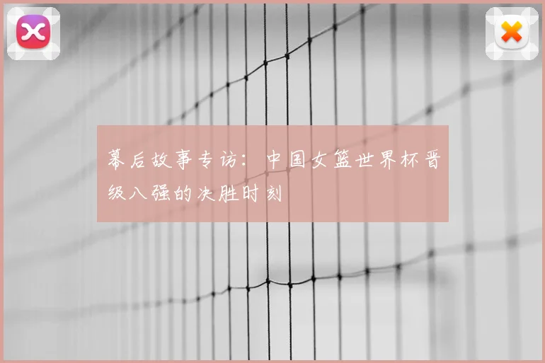 幕后故事专访：中国女篮世界杯晋级八强的决胜时刻
