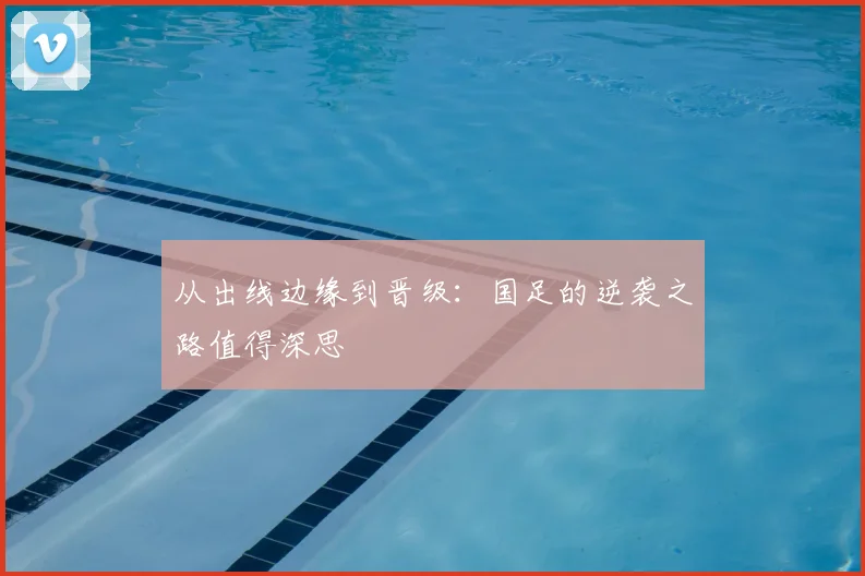 从出线边缘到晋级：国足的逆袭之路值得深思