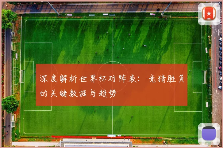 深度解析世界杯对阵表：竞猜胜负的关键数据与趋势