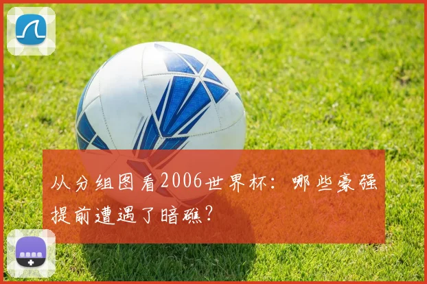 从分组图看2006世界杯：哪些豪强提前遭遇了暗礁？