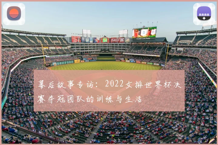 幕后故事专访：2022女排世界杯决赛夺冠团队的训练与生活